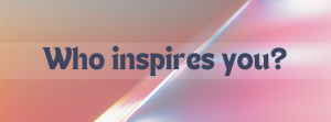 who inspires you